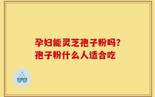 孕妇能灵芝孢子粉吗？孢子粉什么人适合吃
