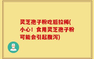 灵芝孢子粉吃后拉稀(小心！食用灵芝孢子粉可能会引起腹泻)