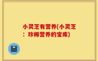 小灵芝有营养(小灵芝：珍稀营养的宝库)