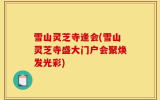 雪山灵芝寺逢会(雪山灵芝寺盛大门户会聚焕发光彩)