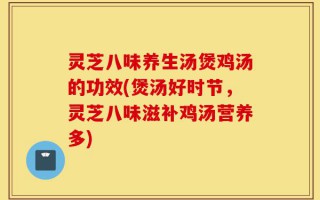 灵芝八味养生汤煲鸡汤的功效(煲汤好时节，灵芝八味滋补鸡汤营养多)