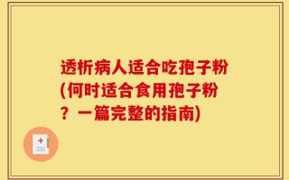 透析病人适合吃孢子粉(何时适合食用孢子粉？一篇完整的指南)