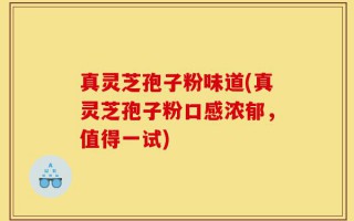 真灵芝孢子粉味道(真灵芝孢子粉口感浓郁，值得一试)