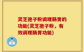 灵芝孢子粉调理肠胃的功能(灵芝孢子粉，有效调理肠胃功能)