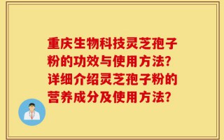 重庆生物科技灵芝孢子粉的功效与使用方法？详细介绍灵芝孢子粉的营养成分及使用方法？