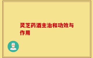 灵芝药酒主治和功效与作用