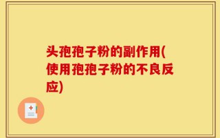 头孢孢子粉的副作用(使用孢孢子粉的不良反应)