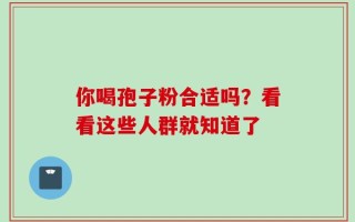 你喝孢子粉合适吗？看看这些人群就知道了