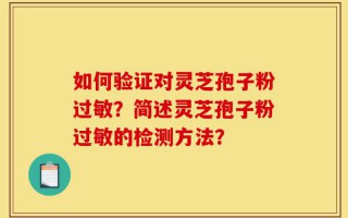 如何验证对灵芝孢子粉过敏？简述灵芝孢子粉过敏的检测方法？