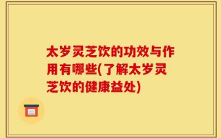 太岁灵芝饮的功效与作用有哪些(了解太岁灵芝饮的健康益处)
