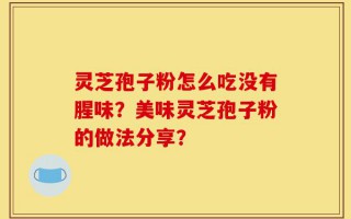灵芝孢子粉怎么吃没有腥味？美味灵芝孢子粉的做法分享？