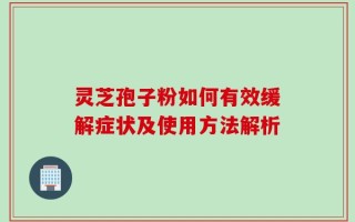灵芝孢子粉如何有效缓解症状及使用方法解析