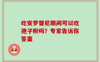 吃安罗替尼期间可以吃孢子粉吗？专家告诉你答案