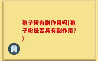 孢子粉有副作用吗(孢子粉是否具有副作用？)