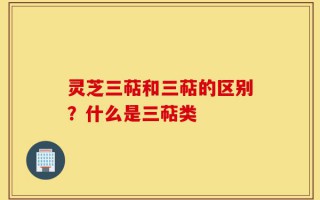 灵芝三萜和三萜的区别？什么是三萜类