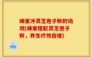 蜂蜜冲灵芝孢子粉的功效(蜂蜜搭配灵芝孢子粉，养生疗效倍增)