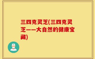 三四克灵芝(三四克灵芝——大自然的健康宝藏)
