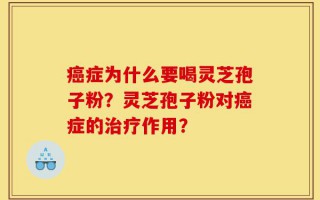 癌症为什么要喝灵芝孢子粉？灵芝孢子粉对癌症的治疗作用？