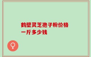 鹤壁灵芝孢子粉价格 一斤多少钱