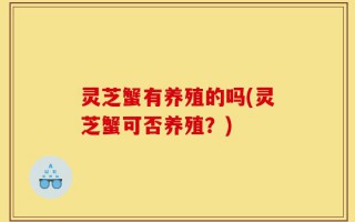 灵芝蟹有养殖的吗(灵芝蟹可否养殖？)