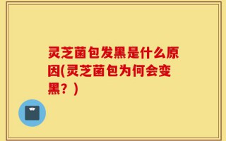 灵芝菌包发黑是什么原因(灵芝菌包为何会变黑？)
