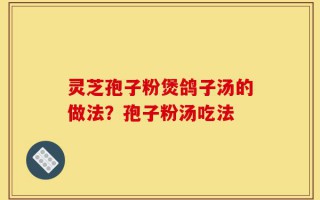 灵芝孢子粉煲鸽子汤的做法？孢子粉汤吃法
