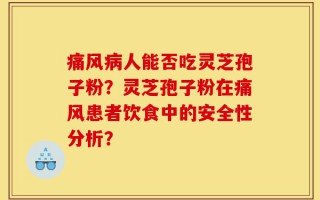 痛风病人能否吃灵芝孢子粉？灵芝孢子粉在痛风患者饮食中的安全性分析？