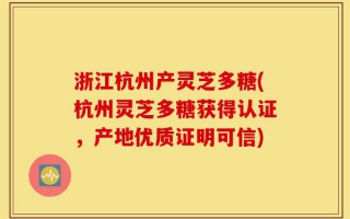 浙江杭州产灵芝多糖(杭州灵芝多糖获得认证，产地优质证明可信)