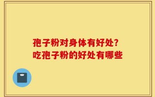 孢子粉对身体有好处？吃孢子粉的好处有哪些