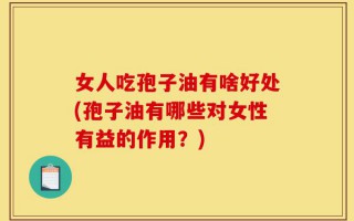 女人吃孢子油有啥好处(孢子油有哪些对女性有益的作用？)