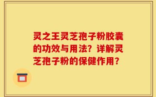 灵之王灵芝孢子粉胶囊的功效与用法？详解灵芝孢子粉的保健作用？