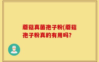 蘑菇真菌孢子粉(蘑菇孢子粉真的有用吗？