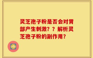 灵芝孢子粉是否会对胃部产生刺激？？解析灵芝孢子粉的副作用？