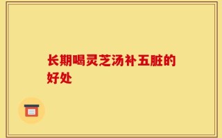 长期喝灵芝汤补五脏的好处