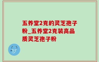 五养堂2克的灵芝孢子粉_五养堂2克装高品质灵芝孢子粉