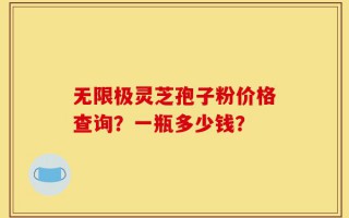 无限极灵芝孢子粉价格查询？一瓶多少钱？