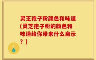 灵芝孢子粉颜色和味道(灵芝孢子粉的颜色和味道给你带来什么启示？)
