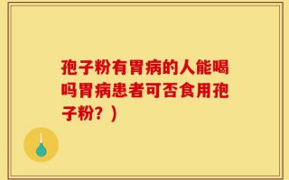 孢子粉有胃病的人能喝吗胃病患者可否食用孢子粉？)