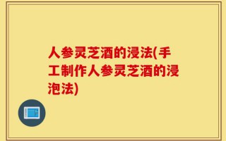 人参灵芝酒的浸法(手工制作人参灵芝酒的浸泡法)