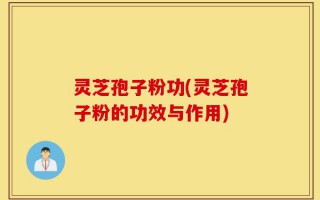 灵芝孢子粉功(灵芝孢子粉的功效与作用)