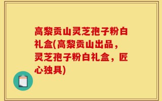 高黎贡山灵芝孢子粉白礼盒(高黎贡山出品，灵芝孢子粉白礼盒，匠心独具)