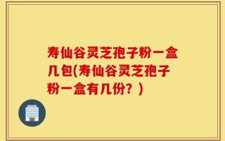 寿仙谷灵芝孢子粉一盒几包(寿仙谷灵芝孢子粉一盒有几份？)