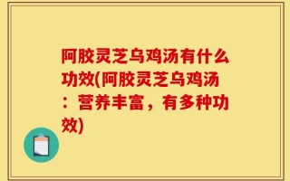 阿胶灵芝乌鸡汤有什么功效(阿胶灵芝乌鸡汤：营养丰富，有多种功效)