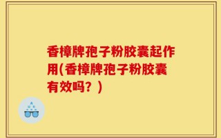 香樟牌孢子粉胶囊起作用(香樟牌孢子粉胶囊有效吗？)