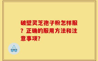 破壁灵芝孢子粉怎样服？正确的服用方法和注意事项？