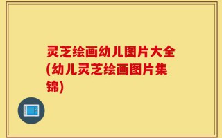 灵芝绘画幼儿图片大全(幼儿灵芝绘画图片集锦)