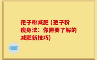 孢子粉减肥 (孢子粉瘦身法：你需要了解的减肥新技巧)