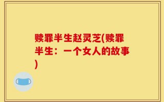 赎罪半生赵灵芝(赎罪半生：一个女人的故事)