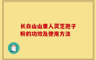 长白山山里人灵芝孢子粉的功效及使用方法