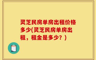 灵芝民房单房出租价格多少(灵芝民房单房出租，租金是多少？)